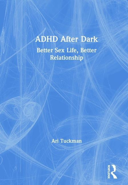 ADHD After Dark: Better Sex Life, Better Relationship by Tuckman, Ari
