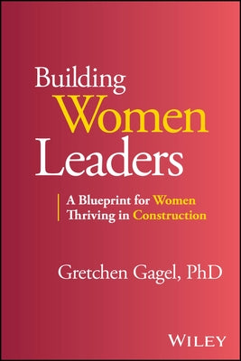 Building Women Leaders: A Blueprint for Women Thriving in Construction by Gagel, Gretchen
