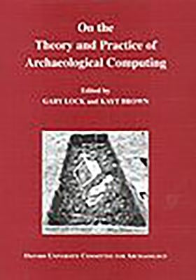 On the Theory and Practice of Archaeological Computing by Lock, Gary