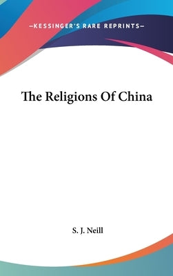 The Religions Of China by Neill, S. J.