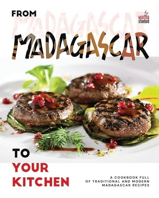 From Madagascar to Your Kitchen: A Cookbook Full of Traditional and Modern Madagascar Recipes by Stanford, Martha