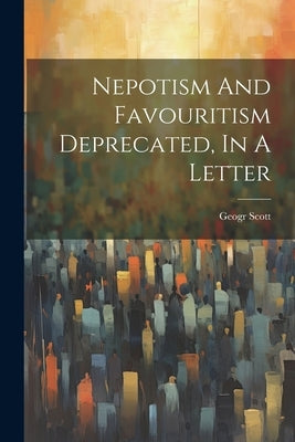 Nepotism And Favouritism Deprecated, In A Letter by Geogr Scott (Rector of Banagher )