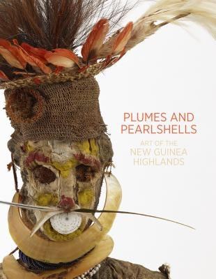 Plumes and Pearlshells: Art of the New Guinea Highlands by Wilson, Natalie