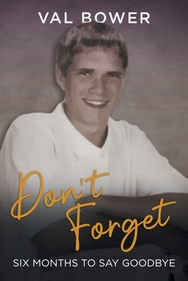 Don`t Forget: Six Months to Say Goodbye by Bower, Val