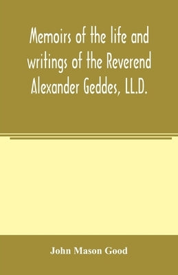 Memoirs of the life and writings of the Reverend Alexander Geddes, LL.D. by Mason Good, John