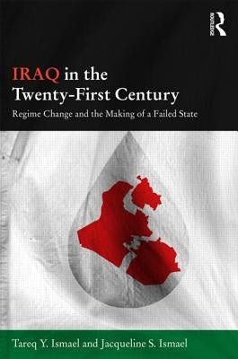 Iraq in the Twenty-First Century: Regime Change and the Making of a Failed State by Ismael, Tareq Y.