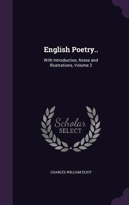 English Poetry..: With Introduction, Notes and Illustrations, Volume 2 by Eliot, Charles William