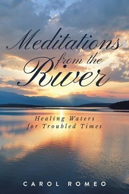 Meditations from the River: Healing Waters for Troubled Times by Romeo, Carol