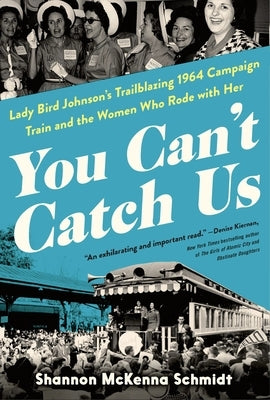 You Can't Catch Us: Lady Bird Johnson's Trailblazing 1964 Campaign Train and the Women Who Rode with Her by McKenna Schmidt, Shannon