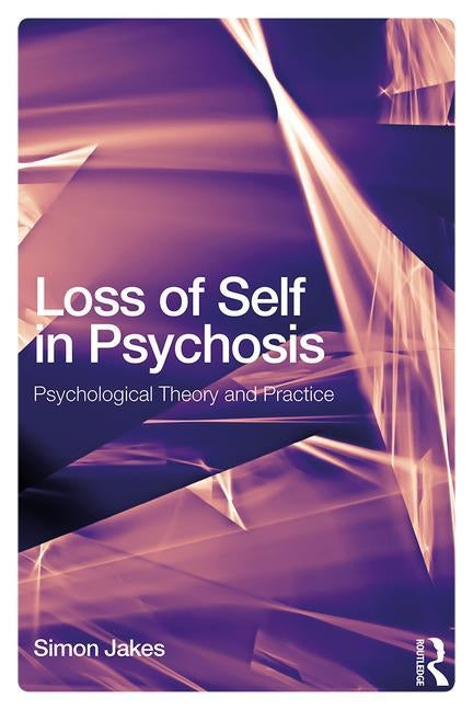 Loss of Self in Psychosis: Psychological Theory and Practice by Jakes, Simon