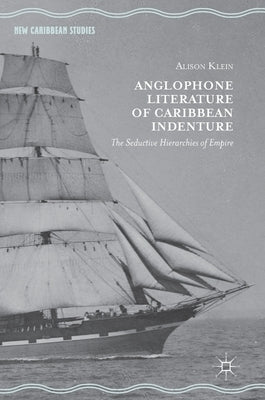 Anglophone Literature of Caribbean Indenture: The Seductive Hierarchies of Empire by Klein, Alison