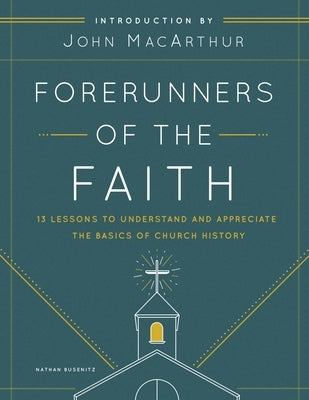 Forerunners of the Faith: 13 Lessons to Understand and Appreciate the Basics of Church History by Busenitz, Nathan