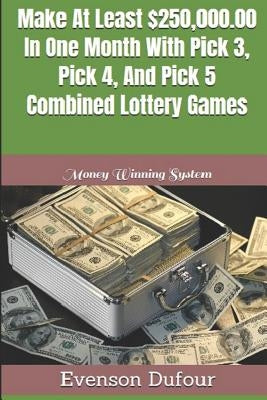 Make at Least $250,000.00 in One Month with Pick 3, Pick 4, and Pick 5 Combined Lottery Games: Money Winning System by Dufour, Evenson