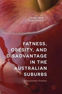 Fatness, Obesity, and Disadvantage in the Australian Suburbs: Unpalatable Politics by Warin, Megan