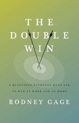 The Double Win: 8 Questions Everyone Must Ask To Win at Work and at Home by Gage, Rodney