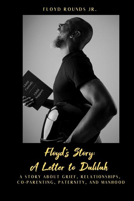 Floyd's Story: A Letter to Dalilah: A Story about Grief, Relationships, Co-Parenting, Paternity, and Manhood by Rounds Jr, Floyd