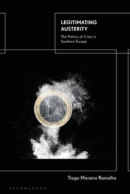 Legitimating Austerity: The Politics of Crisis in Southern Europe by Ramalho, Tiago Moreira