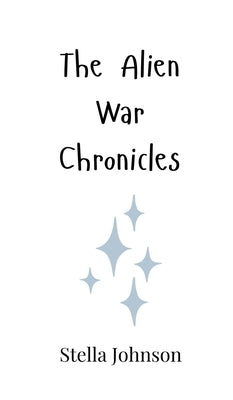 The Alien War Chronicles by Johnson, Stella