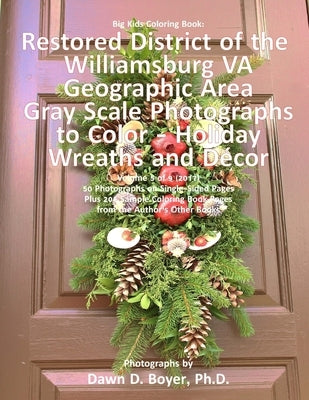 Big Kids Coloring Book: Restored District Williamsburg VA Geographic Area: Gray Scale Photos to Color - Holiday Wreaths and Décor, Volume 5 of by Boyer Ph. D., Dawn D.