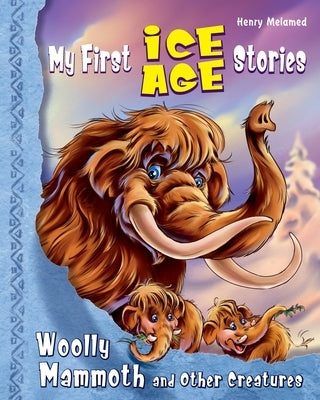 My First Ice Age Stories: Woolly Mammoth and Other Creatures by Melamed, Henry