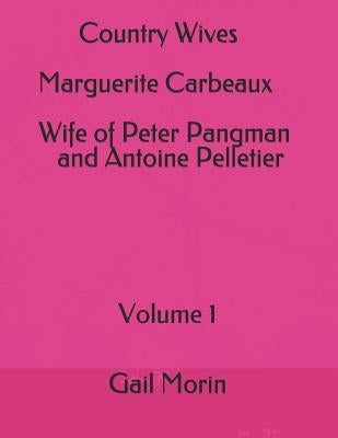 Country Wives Marguerite Carbeaux Wife of Peter Pangman and Antoine Pelletier by Morin, Gail