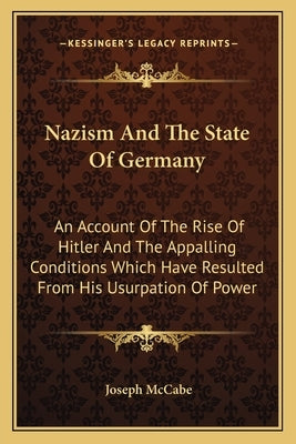 Nazism and the State of Germany: An Account of the Rise of Hitler and the Appalling Conditions Which Have Resulted from His Usurpation of Power by McCabe, Joseph