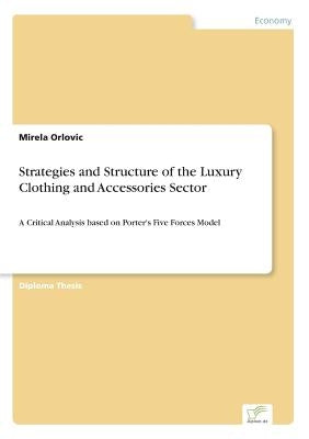 Strategies and Structure of the Luxury Clothing and Accessories Sector: A Critical Analysis based on Porter's Five Forces Model by Orlovic, Mirela