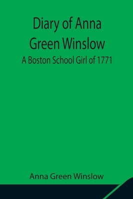Diary of Anna Green Winslow A Boston School Girl of 1771 by Green Winslow, Anna