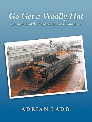 Go Get a Woolly Hat: An Account of the Recovery of Kursk Submarine by Ladd, Adrian