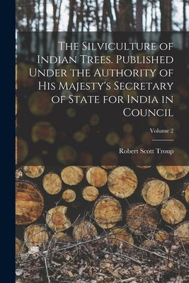 The Silviculture of Indian Trees. Published Under the Authority of His Majesty's Secretary of State for India in Council; Volume 2 by Troup, Robert Scott