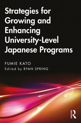 Strategies for Growing and Enhancing University-Level Japanese Programs by Kato, Fumie