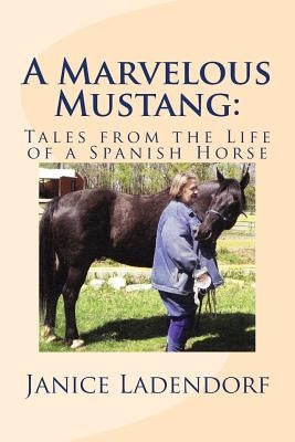 A Marvelous Mustang: : Tales from the Life of a Spanish Horse by Ladendorf, Janice M.