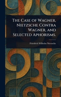 The Case of Wagner, Nietzsche Contra Wagner, and Selected Aphorisms. by Nietzsche, Friedrich Wilhelm
