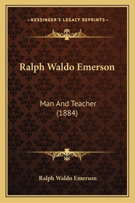Ralph Waldo Emerson: Man And Teacher (1884) by Emerson, Ralph Waldo