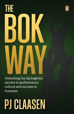 The BOK Way: Unlocking the Springboks' Secrets to Performance, Culture and Success in Business by Claasen, Pj