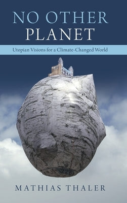 No Other Planet: Utopian Visions for a Climate-Changed World by Thaler, Mathias