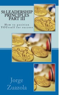 50 Leadership Principles Part III: How to position yourself for success by Zuazola, Jorge