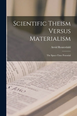 Scientific Theism Versus Materialism: The Space-time Potential by Reuterdahl, Arvid