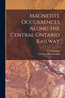 Magnetite Occurrences Along the Central Ontario Railway [microform] by Lindeman, E. (Einar) B. 1877