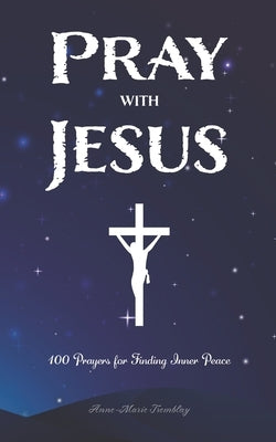 Pray with Jesus: 100 Prayers for Finding Inner Peace by Tremblay, Anne-Marie