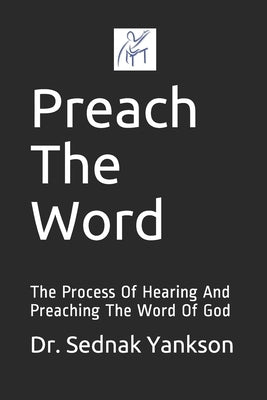 Preach The Word: The Process Of Hearing And Preaching The Word Of God by Yankson, Sednak