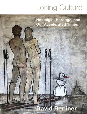 Losing Culture: Nostalgia, Heritage, and Our Accelerated Times by Berliner, David