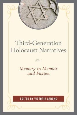 Third-Generation Holocaust Narratives: Memory in Memoir and Fiction by Aarons, Victoria