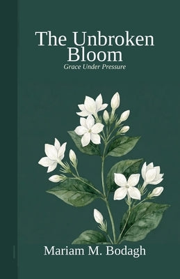 The Unbroken Bloom by Bodagh, Mariam M.