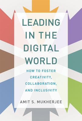 Leading in the Digital World: How to Foster Creativity, Collaboration, and Inclusivity by Mukherjee, Amit S.