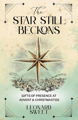 The Star Still Beckons: Gifts of Presence at Advent & Christmastide by Sweet, Leonard