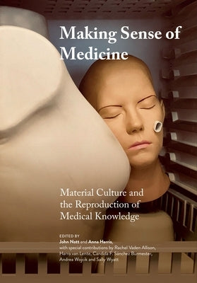 Making Sense of Medicine: Material Culture and the Reproduction of Medical Knowledge by Nott, John