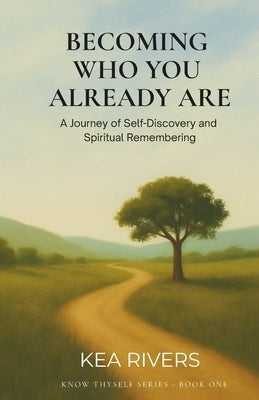 Becoming Who You Already Are, A Journey of Self-Discovery and Spiritual Remembering by Rivers, Kea