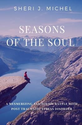 Seasons of the Soul: A Mesmerizing and Poetic Battle with Post Traumatic Stress Disorder by Michel, Sheri J.