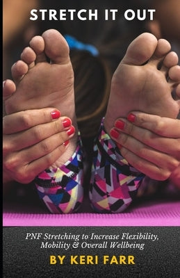 Stretch It Out: PNF Stretching to Increase Flexibility, Mobility & Overall Wellbeing by Farr, Keri